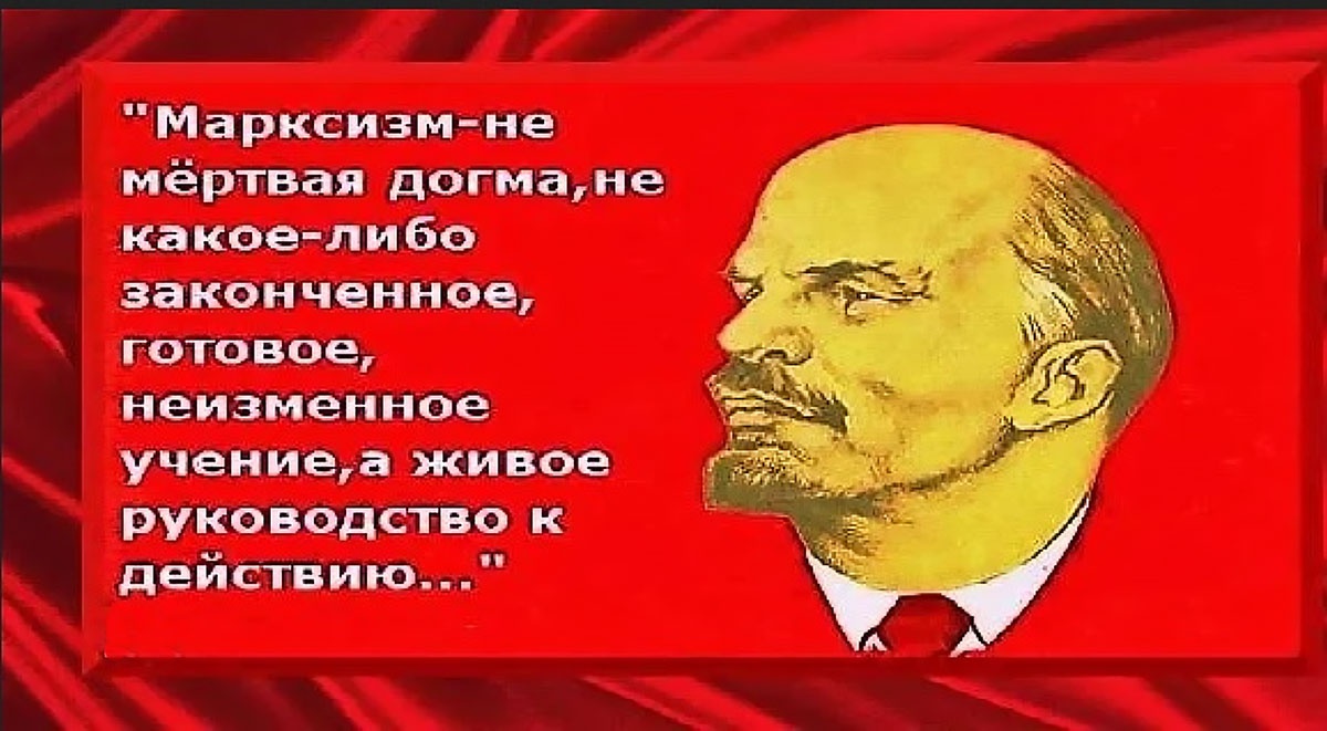 А Ленин говорил по-другому: что марксизм не догма, а руководство к действию.