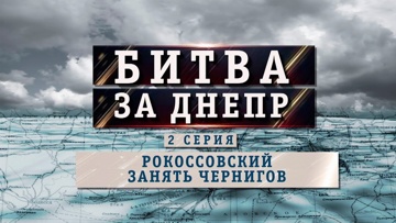 Д/с «Битва за Днепр». Рокоссовский. Занять Чернигов